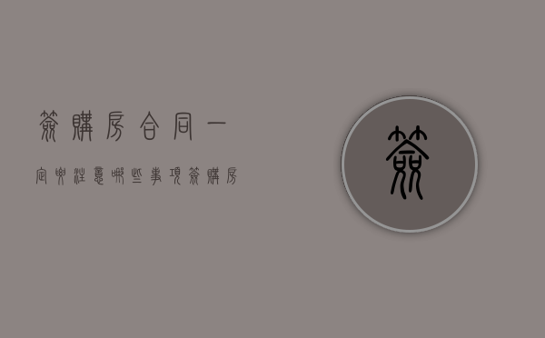 签购房合同一定要注意哪些事项（签购房合同需要注意什么）