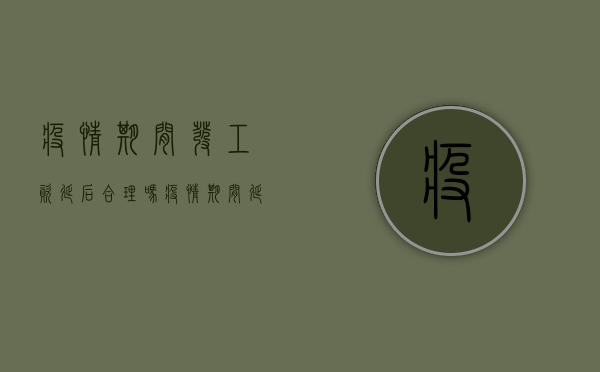 疫情期间发工资延后合理吗（疫情期间延发工资合法吗）
