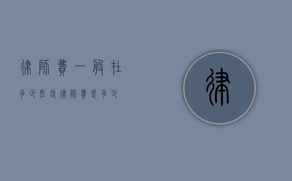 律师费一般在多少左右？（律师费是多少）