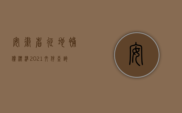 安徽省征地补偿标准2021文件查询（安徽省征地补偿标准）