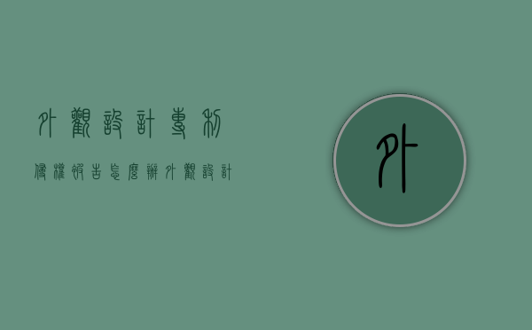 外观设计专利侵权,被告怎么办（外观设计专利赔偿标准）