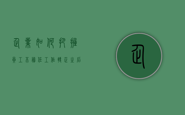 企业如何把握员工不胜任工作（转正之后员工不胜任岗位能解除劳动合同吗）