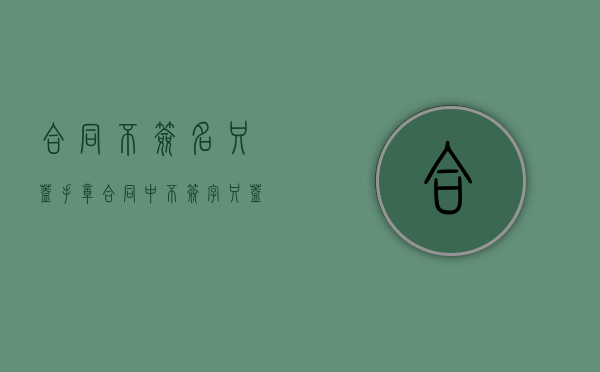 合同不签名只盖手章（合同中不签字只盖章可以吗）