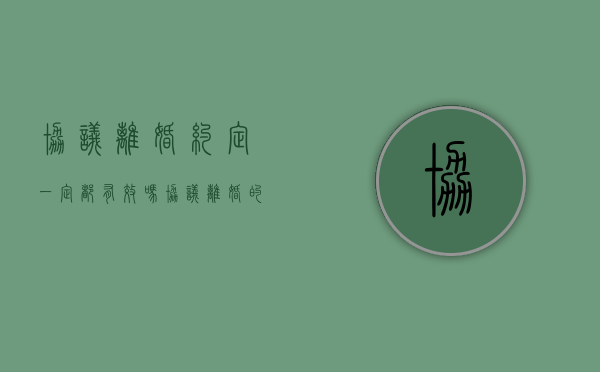 协议离婚约定一定都有效吗（协议离婚的协议有效吗）