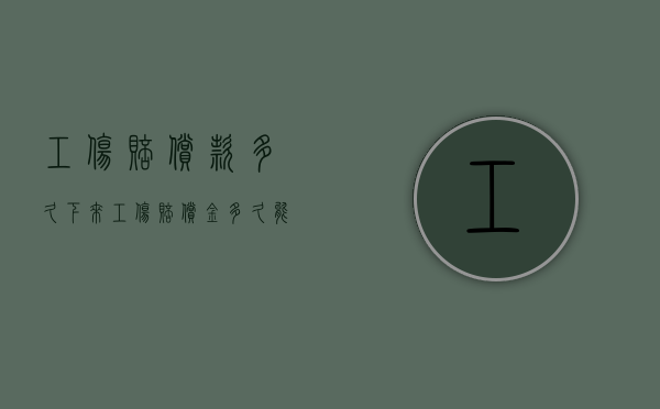 工伤赔偿款多久下来（工伤赔偿金多久能拿到）