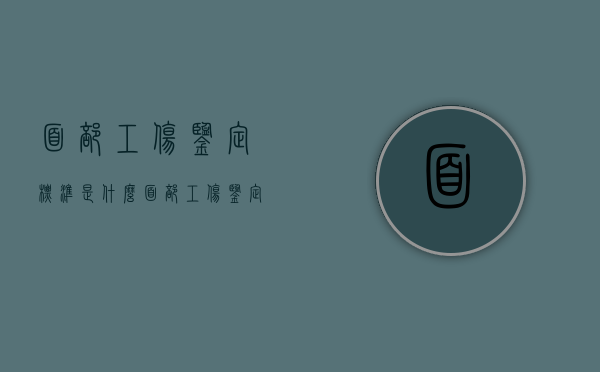 面部工伤鉴定标准是什么（面部工伤鉴定标准是什么内容）