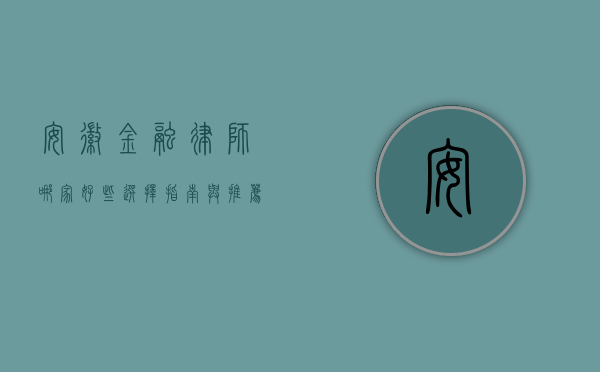 安徽金融律师哪家好些？选择指南与推荐
