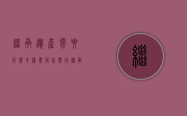 继承遗产需要什么手续,费用怎么收（继承遗产时,如何处理一同继承的死者生前债务）