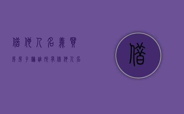 借他人名义买房房子归谁所有（借他人名义买房房子归谁所有呢）