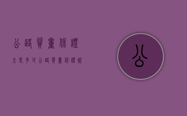 公路质量保证金是多少（公路质量保证资料）