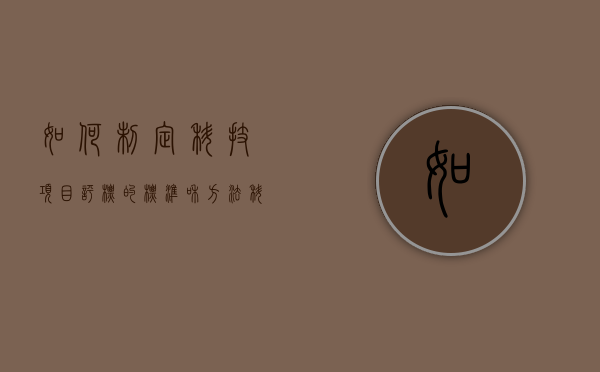 如何制定科技项目评标的标准和方法（科技项目评审管理办法）