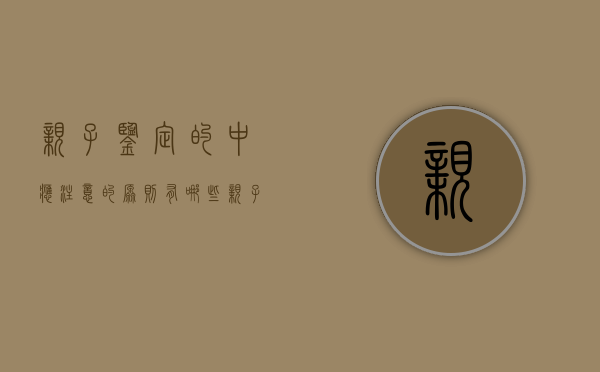 亲子鉴定的中应注意的原则有哪些（亲子鉴定的重要性）