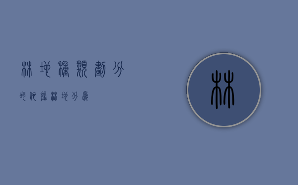 林地种类划分的依据（林地分为）