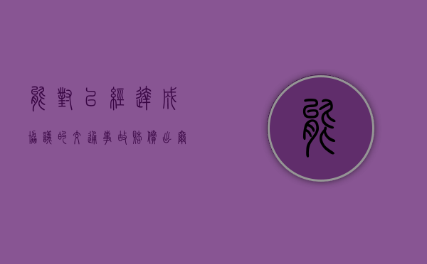 能对已经达成协议的交通事故赔偿出尔反尔吗（双方达成了协议）