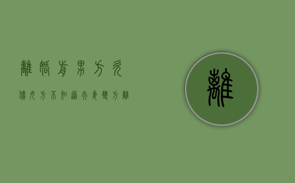 离婚前男方欠债女方不知道（夫妻双方离婚女方不知情男方欠款）