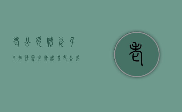 老公欠债妻子不知情需要偿还吗（老公欠债妻子不知情需要偿还吗知乎）