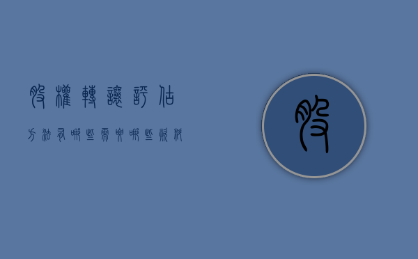 股权转让评估方法有哪些,需要哪些资料（股权转让资产评估报告范文）
