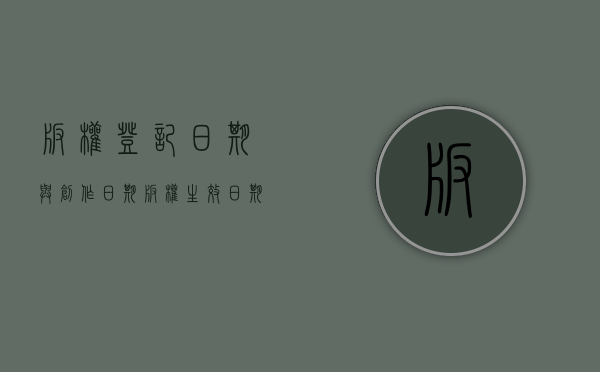版权登记日期与创作日期（版权登记一般多久可以审核）