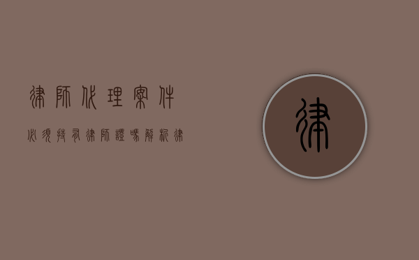律师代理案件必须持有律师证吗？解析律师代理的法律要求