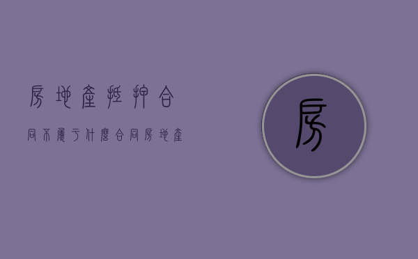 房地产抵押合同不属于什么合同（房地产抵押合同从( )）