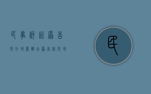 民事诉讼原告所在地管辖（由原告住所地管辖的民事诉讼有）