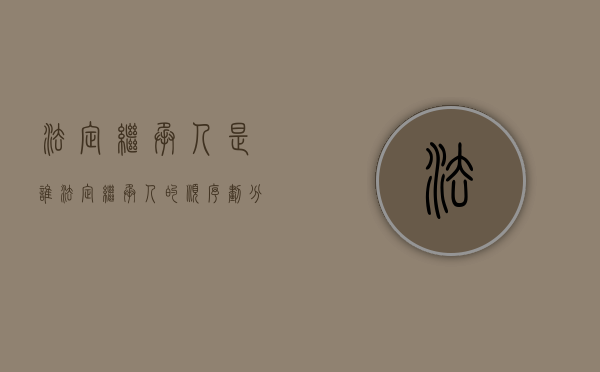 法定继承人是谁（法定继承人的顺序划分）