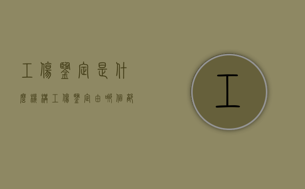 工伤鉴定是什么机构（工伤鉴定由哪个部门负责）