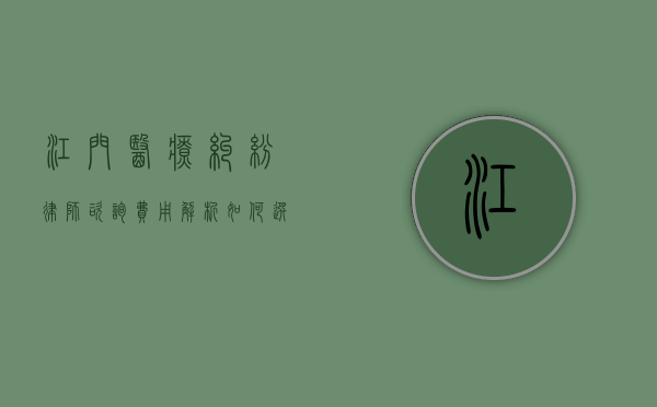 江门医疗纠纷律师咨询费用解析，如何选择合适的法律服务