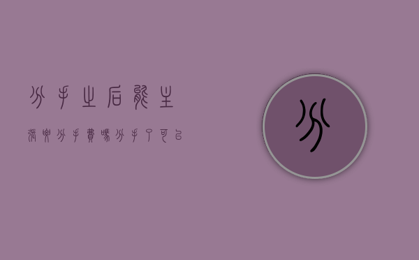 分手之后能主张要分手费吗（分手了可以要钱吗）