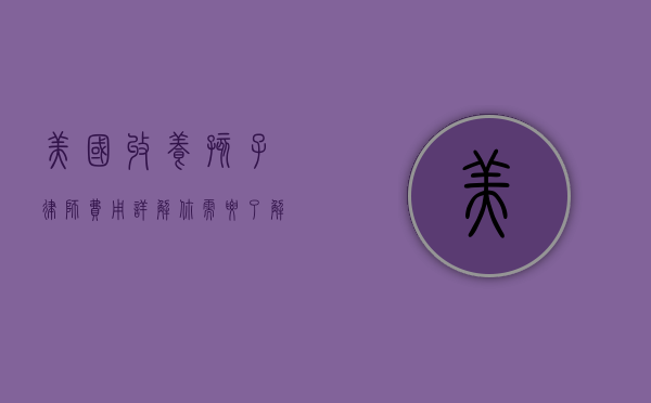 美国收养孩子律师费用详解，你需要了解的所有信息