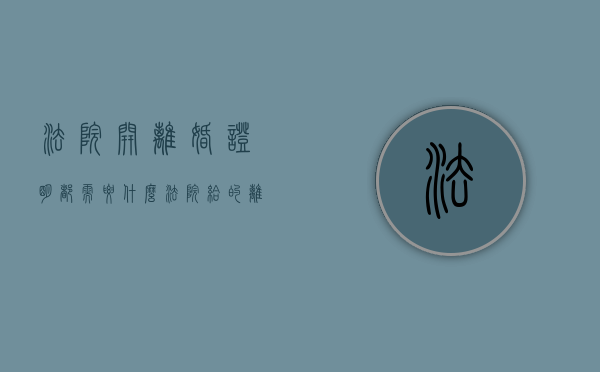 法院开离婚证明都需要什么（法院给的离婚证明书代表离婚了吗）