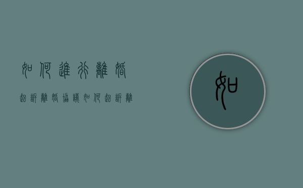 如何进行离婚起诉离婚协议（如何起诉离婚诉讼）