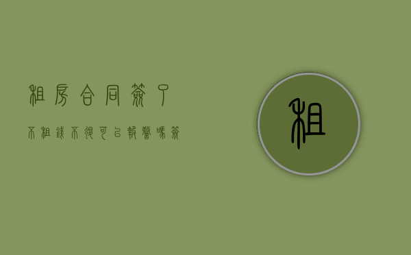 租房合同签了不租,钱不退可以报警吗（签了租房合同不想租了怎么办还没交钱）