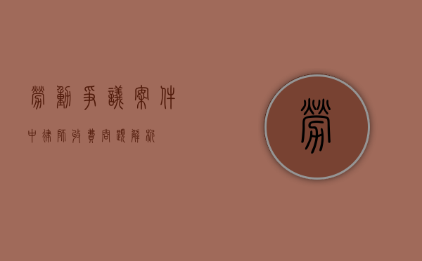 劳动争议案件中，律师收费问题解析