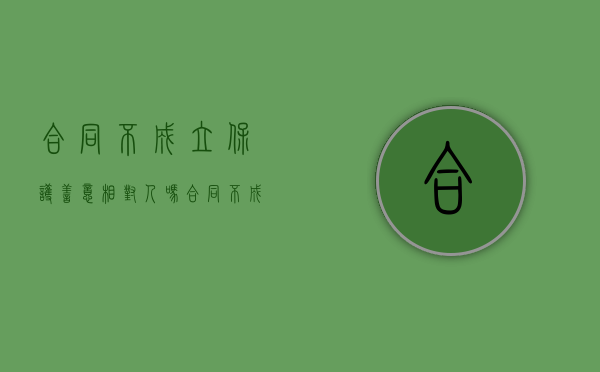 合同不成立保护善意相对人吗？（合同不成立的条件 52条怎么写）