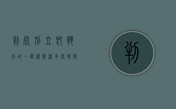 判死刑立即执行的一般还能活多长时间（判死刑后一般多久执行）