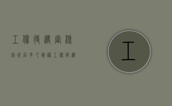 工伤待遇审核完成后多久到账（工伤待遇申请后要几个工作日到账）