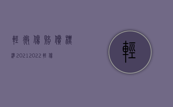 轻微伤赔偿标准2021（2022轻微伤二级的量刑标准）