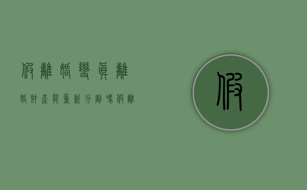 假离婚变真离婚财产能重新分割吗（假离婚弄假成真,财产可以重新分割）