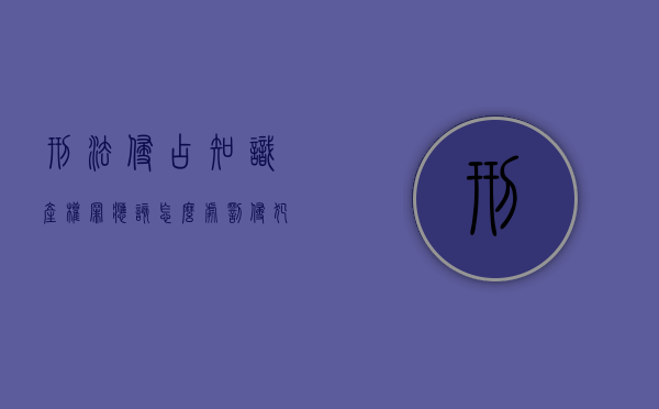 刑法侵占知识产权罪应该怎么处罚（侵犯知识产权罪法条）