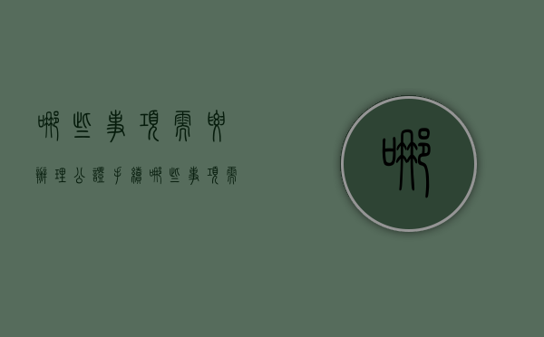 哪些事项需要办理公证手续（哪些事项需要办理公证委托书）