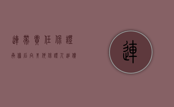 连带责任保证承担后向其他保证人追偿（连带保证人有求偿权吗）
