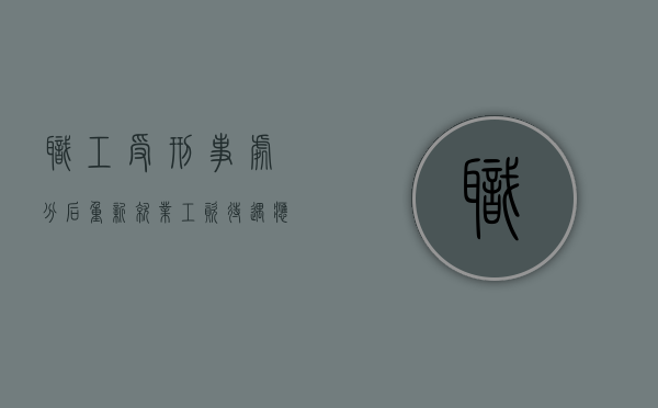 职工受刑事处分后重新就业工资待遇应该如何确定（受刑事处罚后影响工作）