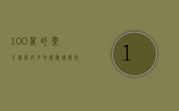 100 万的案子律师收多少？揭秘律师收费背后的秘密