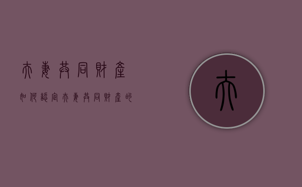 夫妻共同财产如何认定（夫妻共同财产的法律依据）
