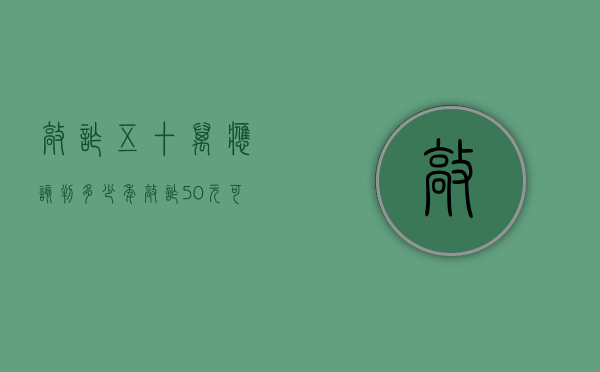 敲诈五十万应该判多少年（敲诈50元可以立案吗）