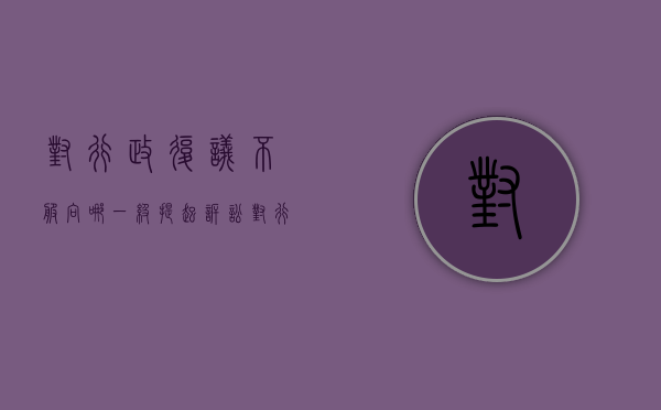 对行政复议不服向哪一级提起诉讼（对行政复议不服可以向诉讼哪些部门）