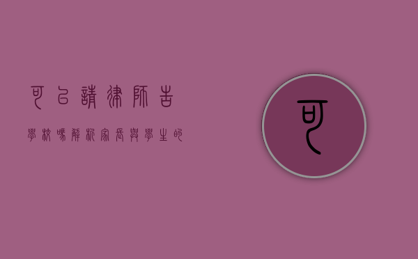 可以请律师告学校吗?解析家长与学生的法律维权途径 可以请律师告学校吗?解析家长与学生的法律维权途径