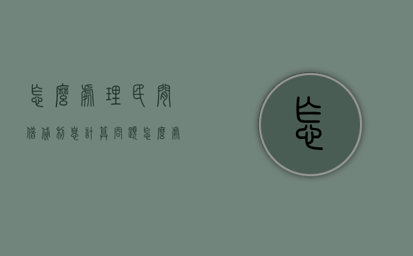 怎么处理民间借贷利息计算问题（怎么处理民间借贷利息计算问题的方法）