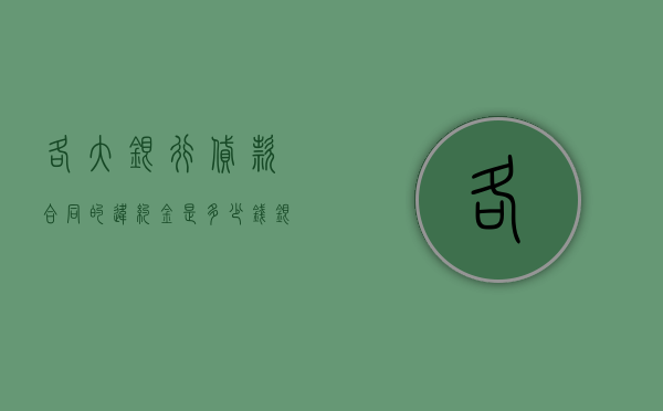 各大银行贷款合同的违约金是多少钱（银行贷款违约金可以减免吗）